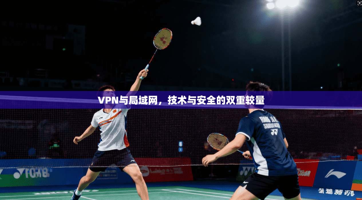 VPN与局域网,技术与安全的双重较量 第1张 VPN与局域网,技术与安全的双重较量 第1张