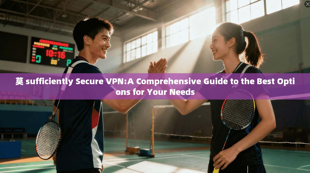 莫 sufficiently Secure VPN:A Comprehensive Guide to the Best Options for Your Needs 第1张 莫 sufficiently Secure VPN:A Comprehensive Guide to the Best Options for Your Needs 第1张