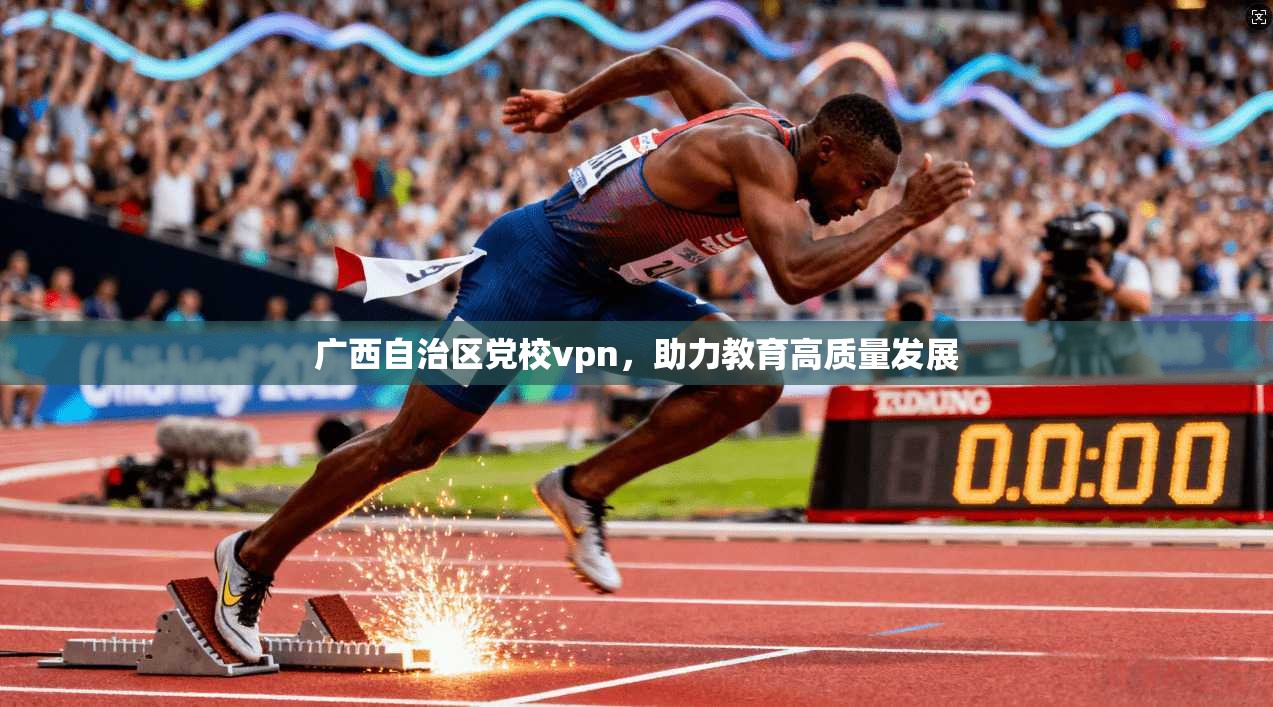 广西自治区党校vpn,助力教育高质量发展