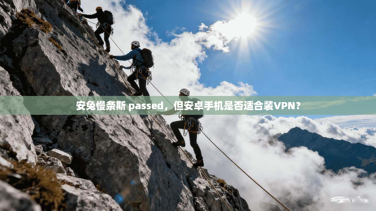安兔慢条斯 passed，但安卓手机是否适合装VPN？