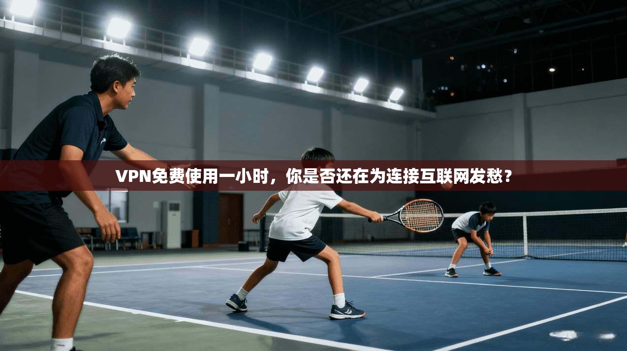VPN免费使用一小时，你是否还在为连接互联网发愁？  第1张