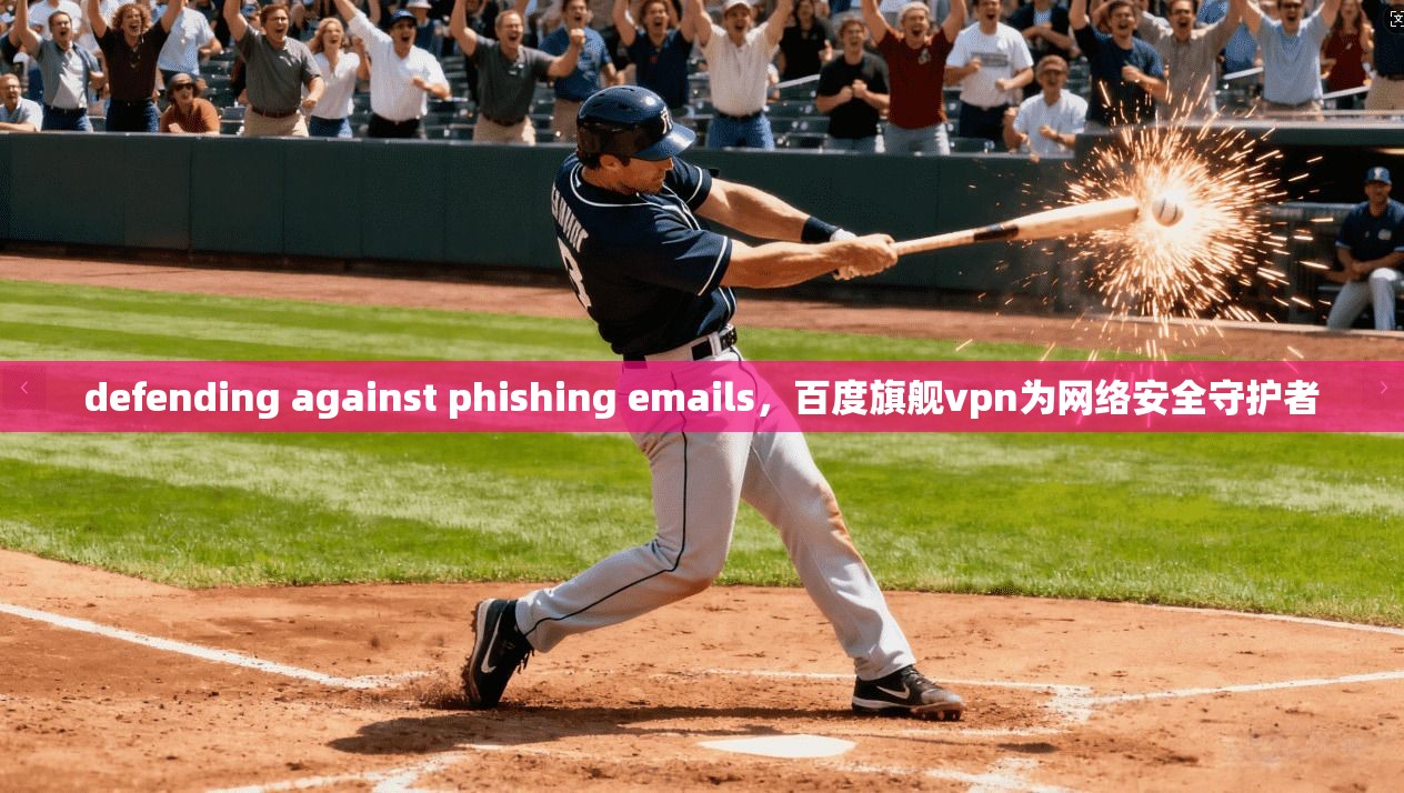 defending against phishing emails,百度旗舰vpn为网络安全守护者 第1张 defending against phishing emails,百度旗舰vpn为网络安全守护者 第1张