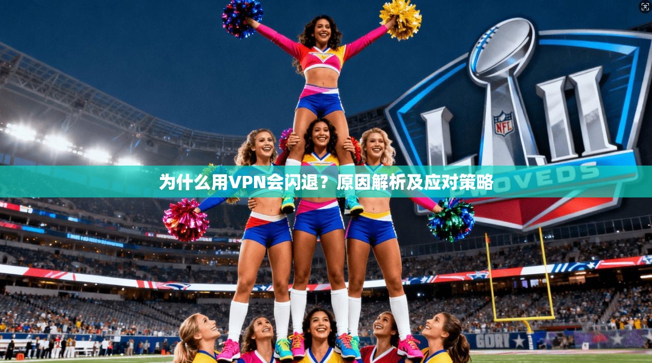 为什么用VPN会闪退?原因解析及应对策略 第1张 为什么用VPN会闪退?原因解析及应对策略 第1张