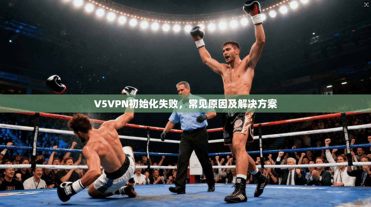 V5VPN初始化失败,常见原因及解决方案