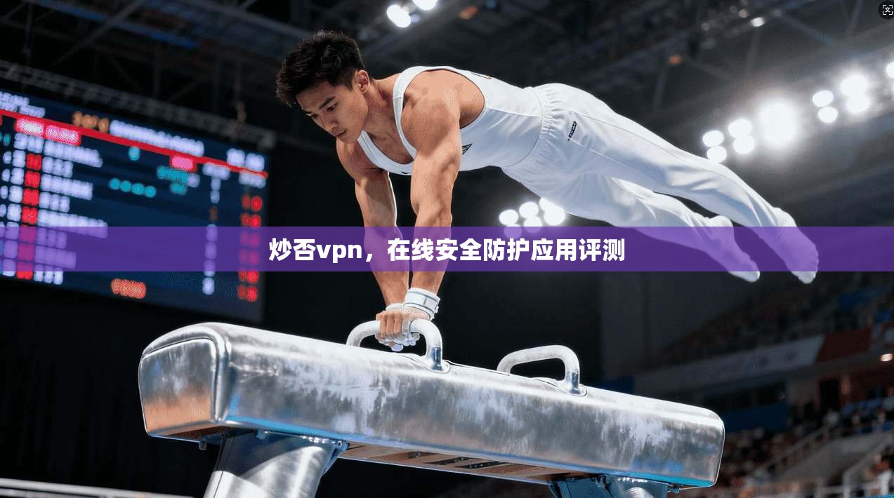 炒否vpn,在线安全防护应用评测 第1张 炒否vpn,在线安全防护应用评测 第1张