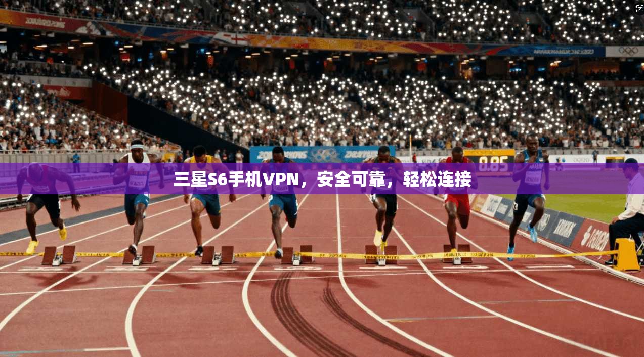 三星S6手机VPN,安全可靠,轻松连接