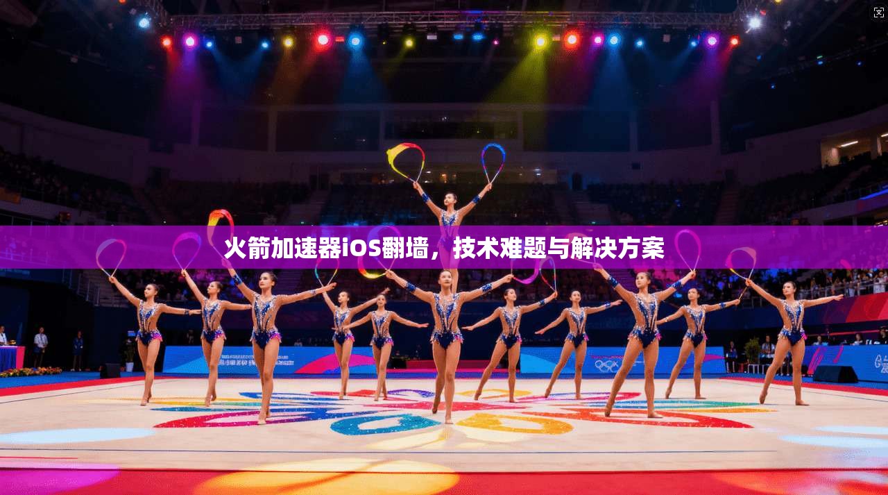 火箭加速器iOS翻墙,技术难题与解决方案