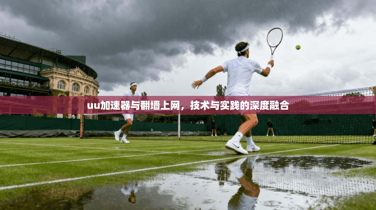 uu加速器与翻墙上网,技术与实践的深度融合 第1张 uu加速器与翻墙上网,技术与实践的深度融合 第1张