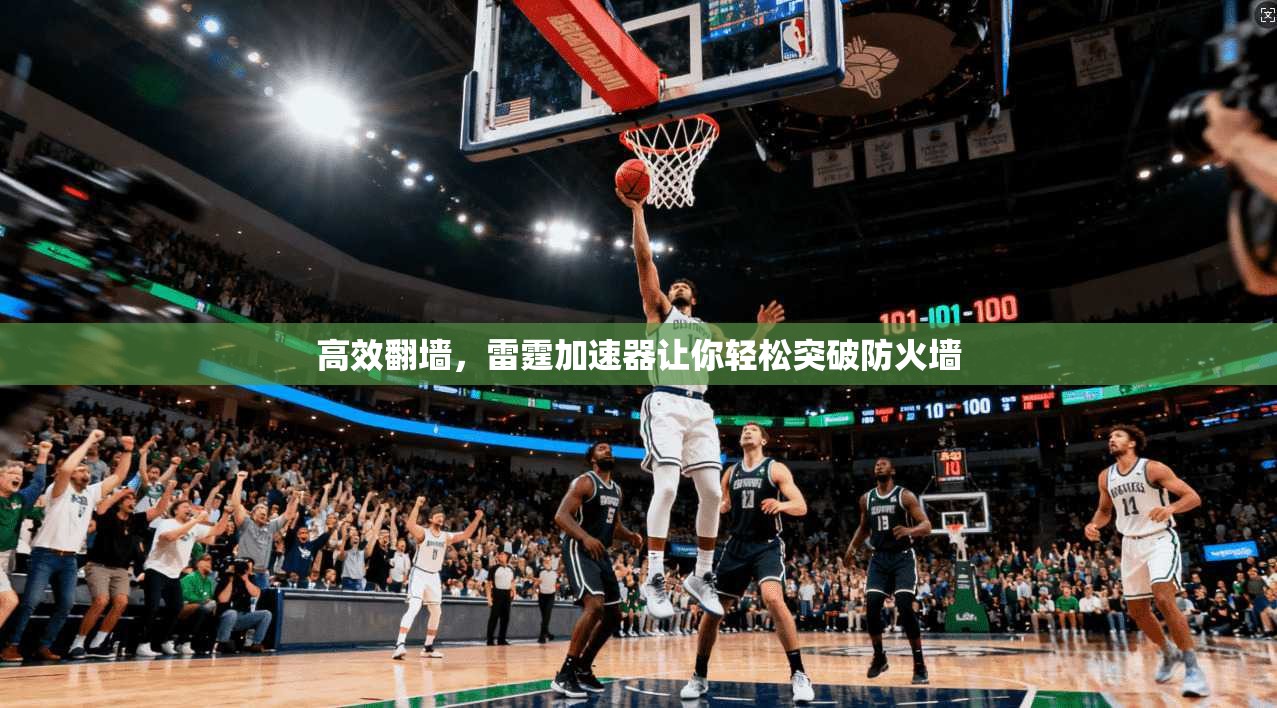 高效翻墙,雷霆加速器让你轻松突破防火墙