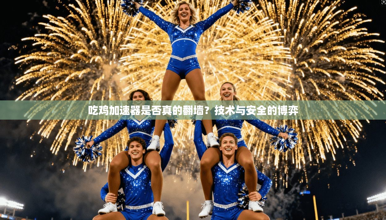 吃鸡加速器是否真的翻墙?技术与安全的博弈