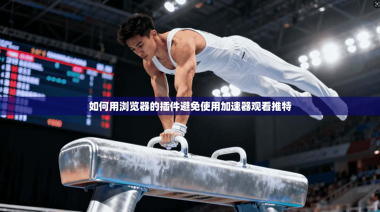 如何用浏览器的插件避免使用加速器观看推特
