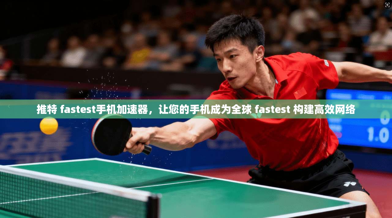 推特 fastest手机加速器,让您的手机成为全球 fastest 构建高效网络