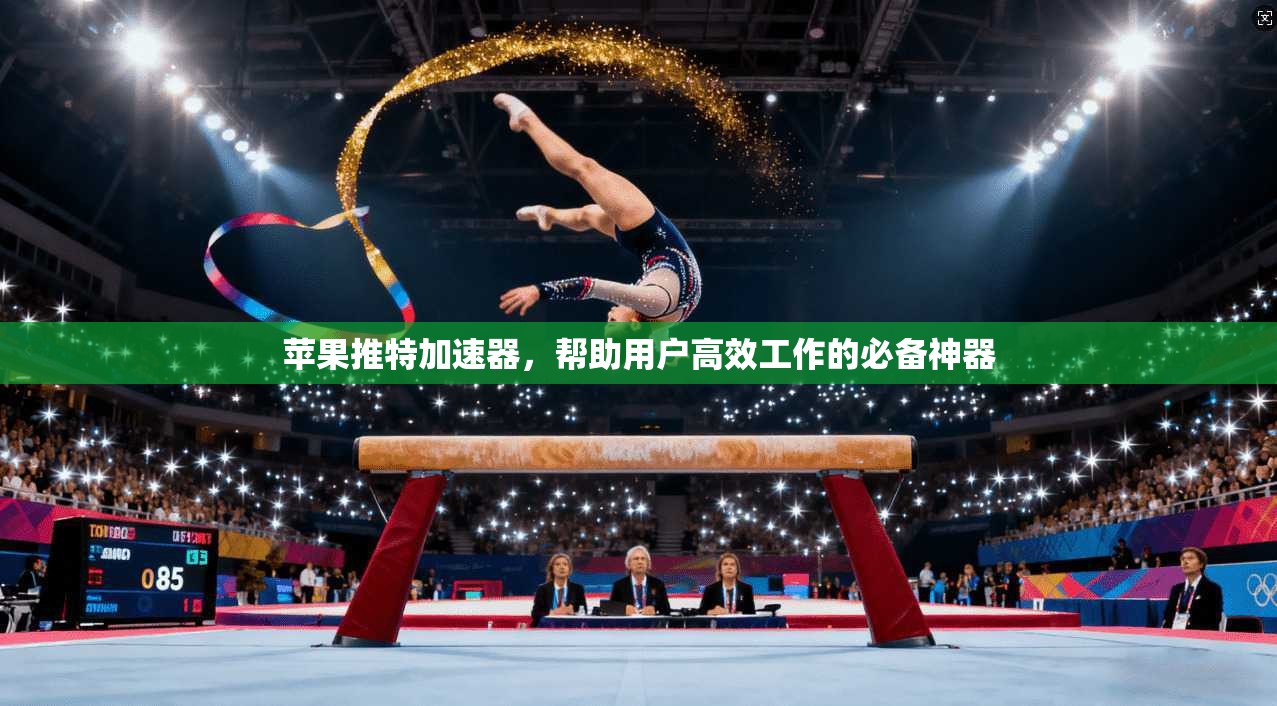 苹果推特加速器,帮助用户高效工作的必备神器