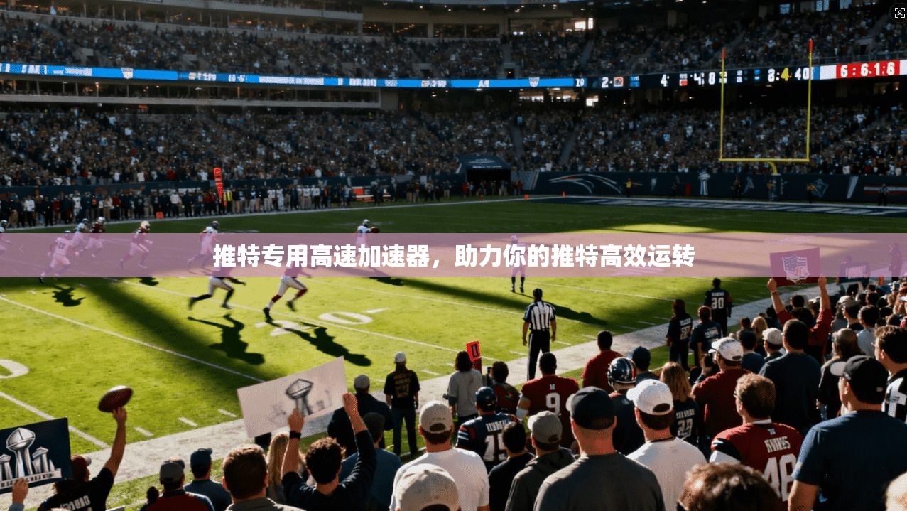 推特专用高速加速器,助力你的推特高效运转