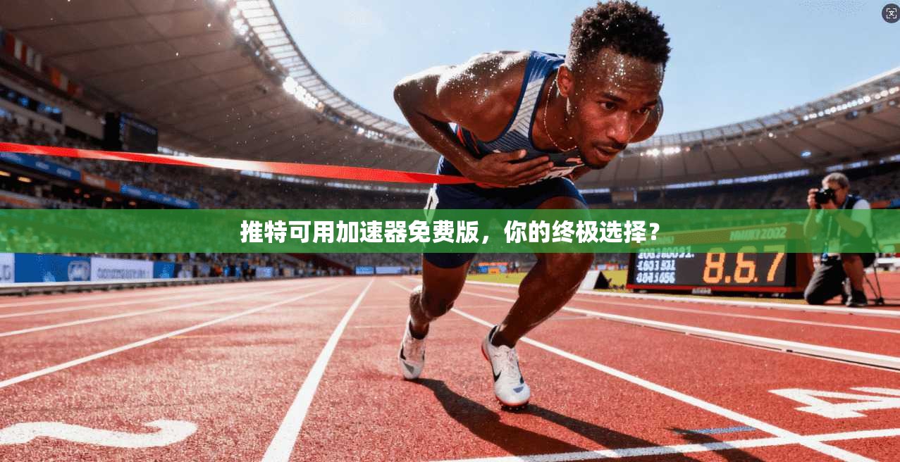 推特可用加速器免费版,你的终极选择?