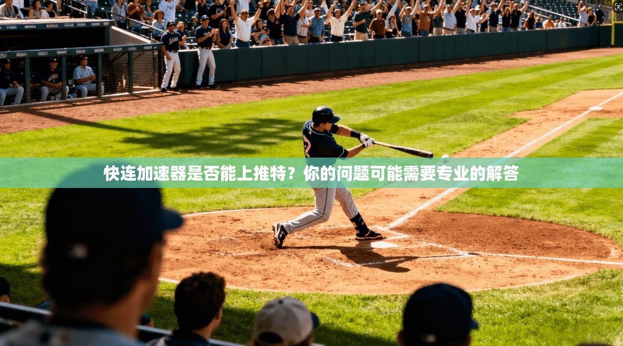 快连加速器是否能上推特?你的问题可能需要专业的解答