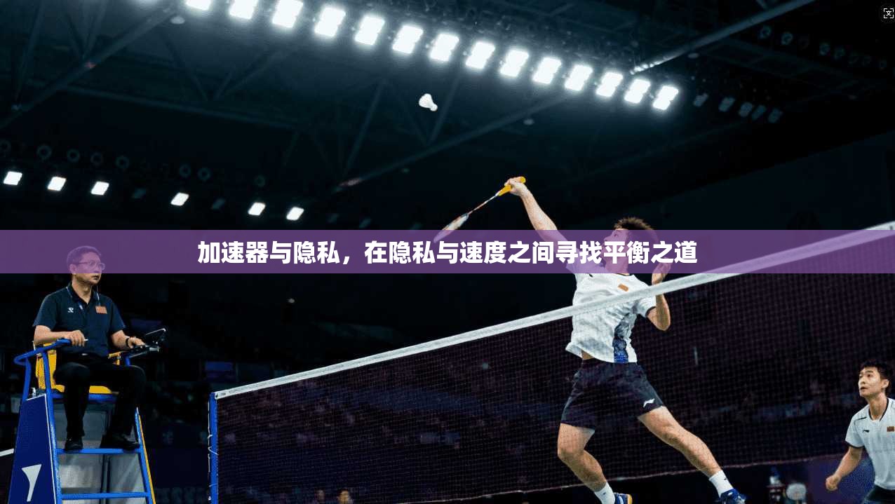 加速器与隐私,在隐私与速度之间寻找平衡之道