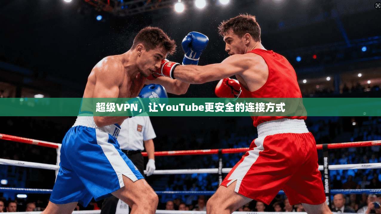 超级VPN,让YouTube更安全的连接方式
