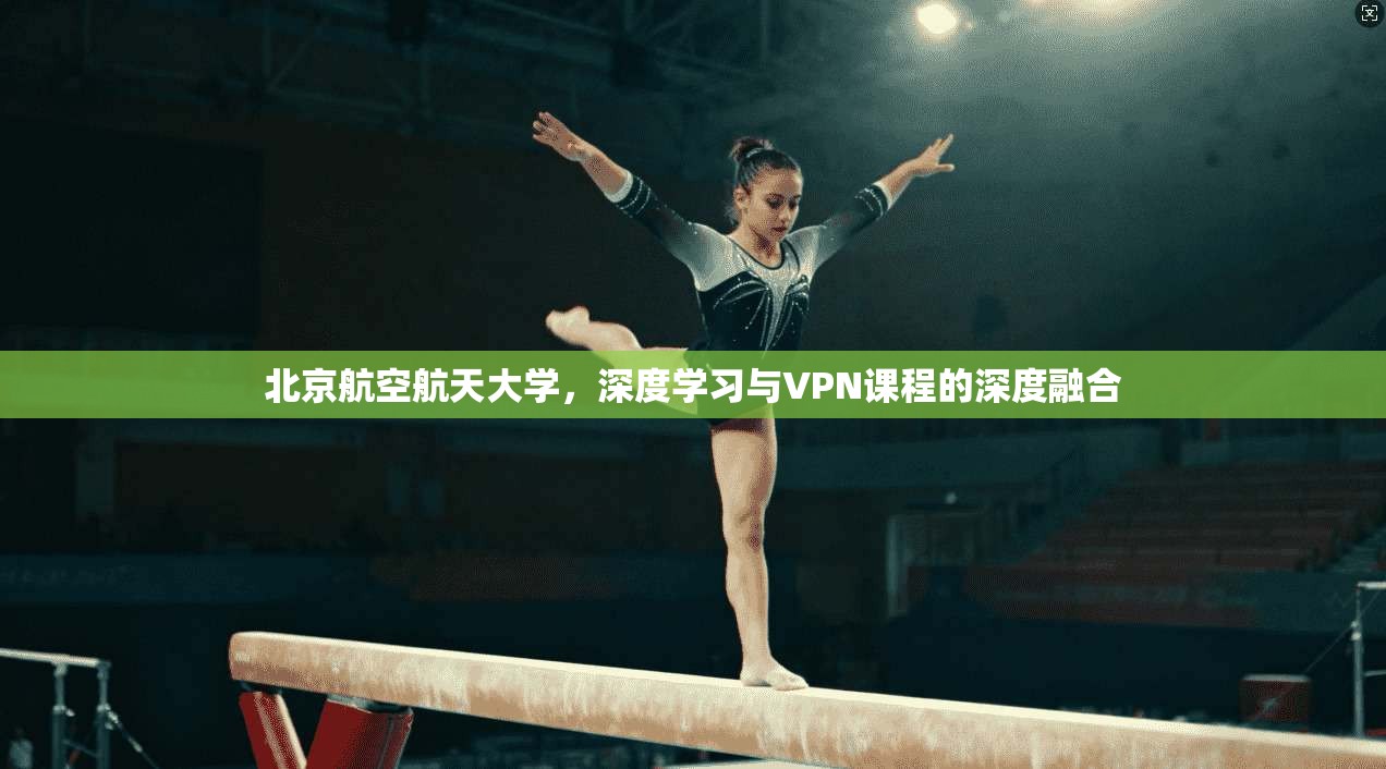 北京航空航天大学,深度学习与VPN课程的深度融合