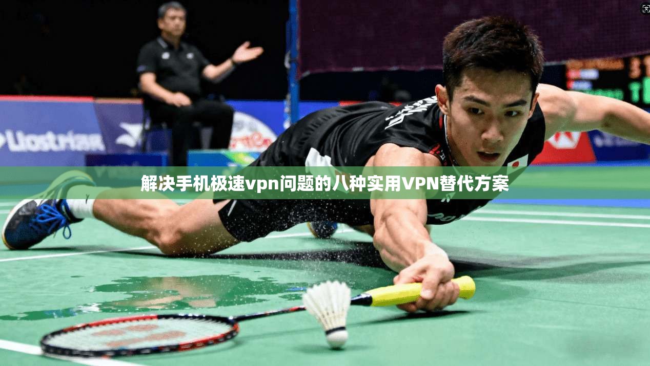 解决手机极速vpn问题的八种实用VPN替代方案
