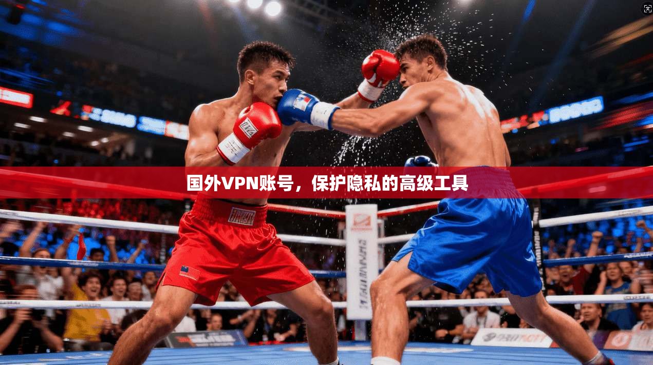 国外VPN账号，保护隐私的高级工具