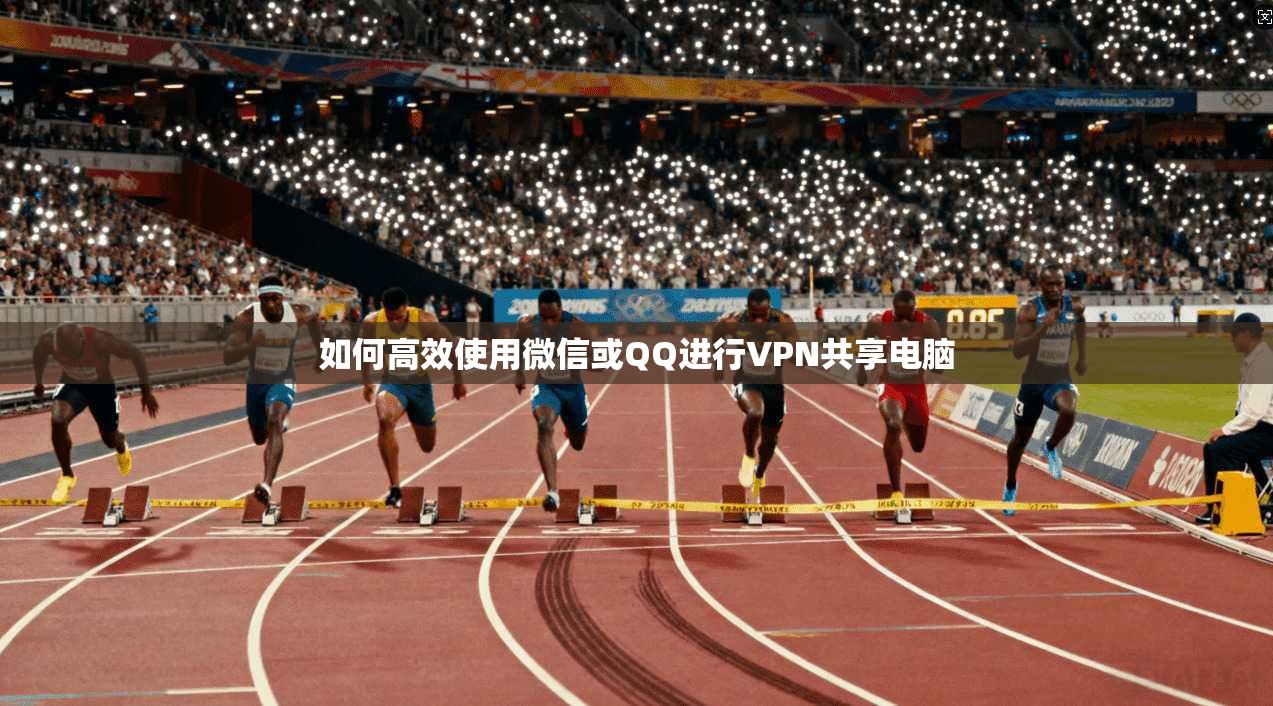 如何高效使用微信或QQ进行VPN共享电脑