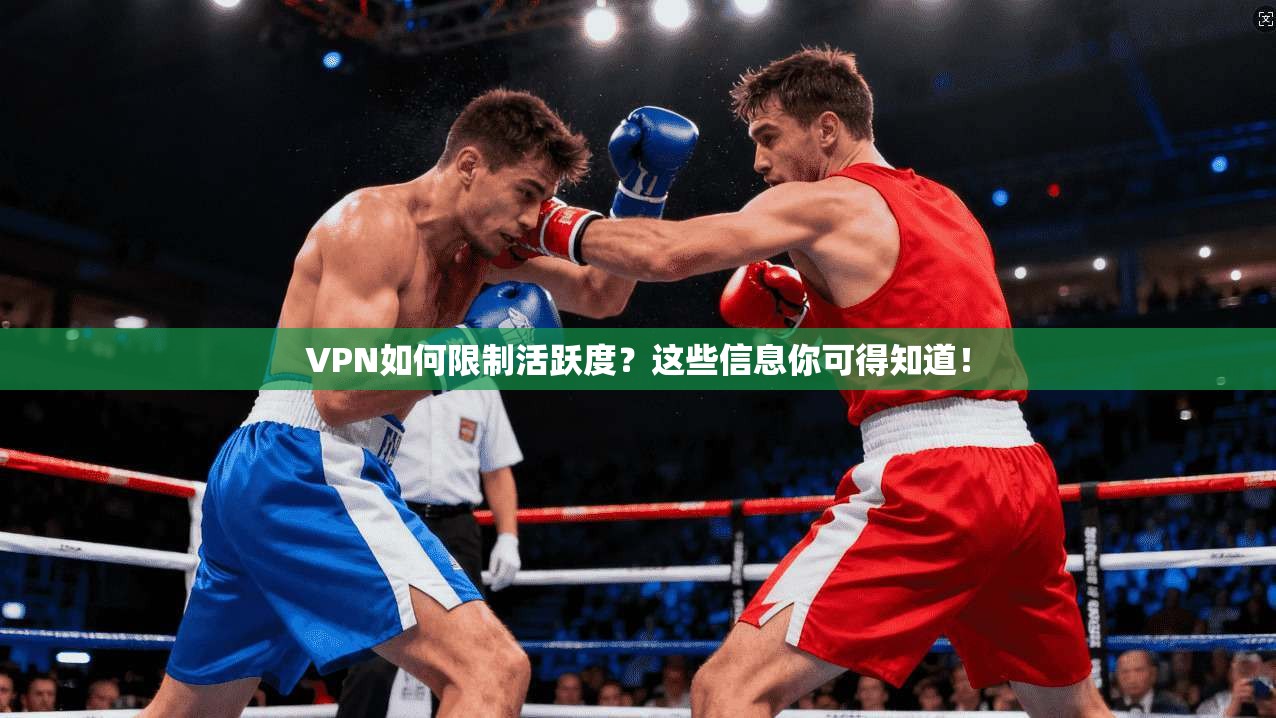 VPN如何限制活跃度？这些信息你可得知道！