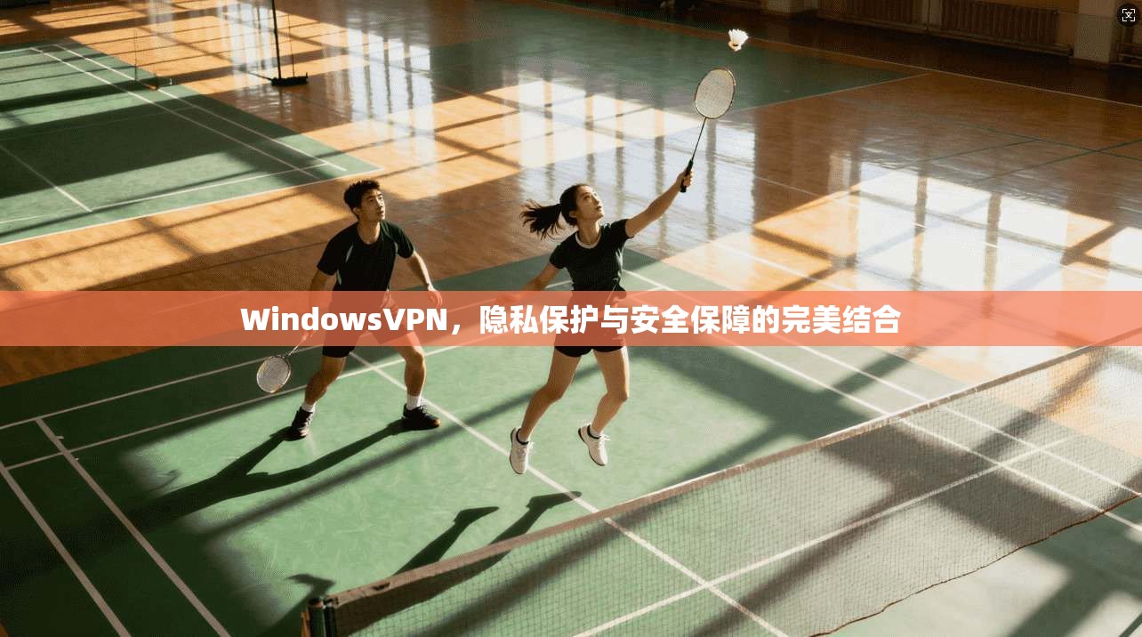 WindowsVPN，隐私保护与安全保障的完美结合