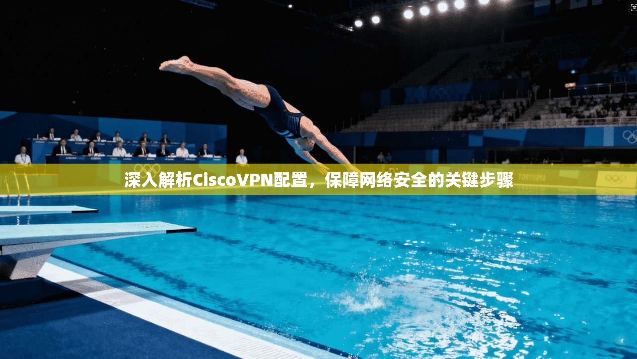 深入解析CiscoVPN配置,保障网络安全的关键步骤