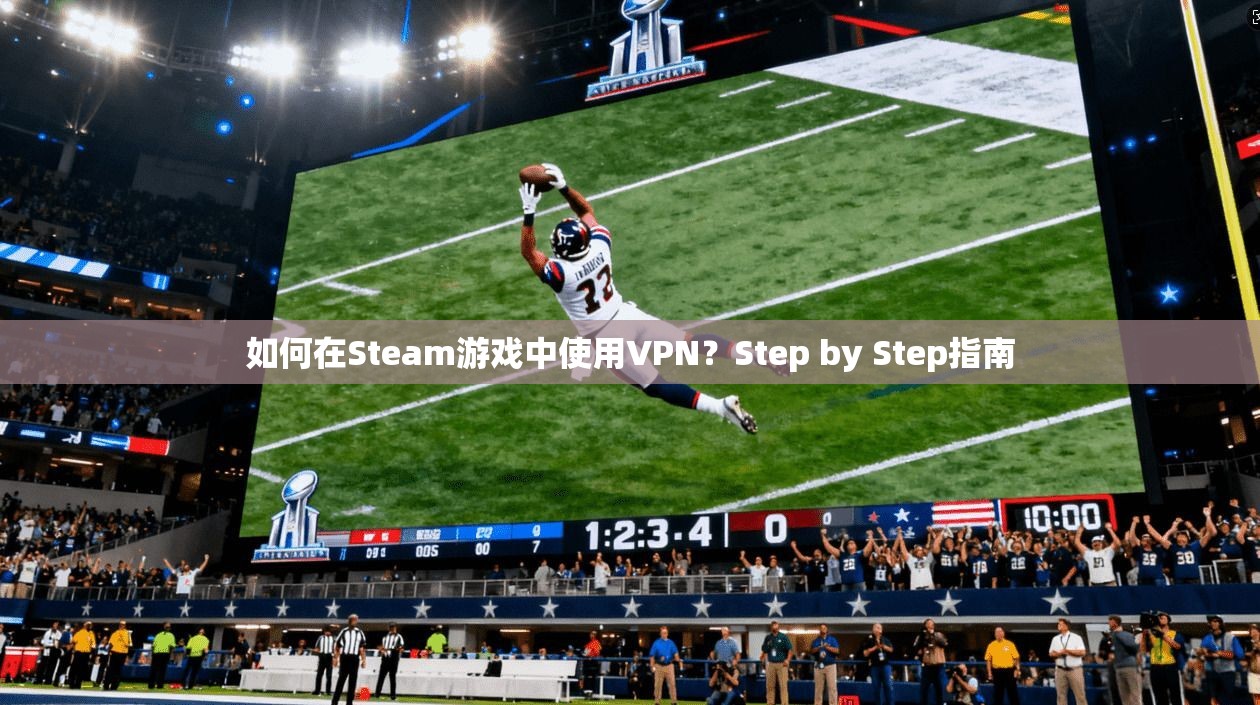 如何在Steam游戏中使用VPN？Step by Step指南